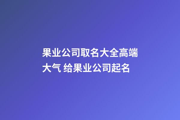 果业公司取名大全高端大气 给果业公司起名